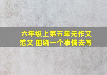 六年级上第五单元作文范文 围绕一个事情去写